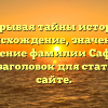 Открывая тайны истории: происхождение, значение и склонение фамилии Сафрин — SEO-заголовок для статьи на сайте.