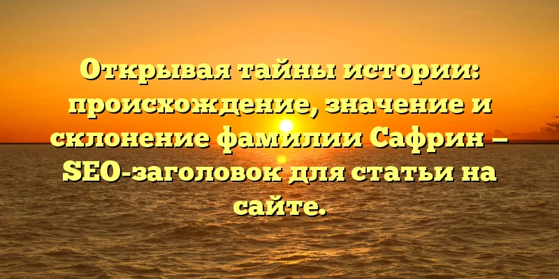 Открывая тайны истории: происхождение, значение и склонение фамилии Сафрин — SEO-заголовок для статьи на сайте. Открывая тайны истории: происхождение, значение и склонение фамилии Сафрин — SEO-заголовок для статьи на сайте.