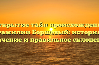 Открытие тайн происхождения Фамилии Борщевый: история, значение и правильное склонение