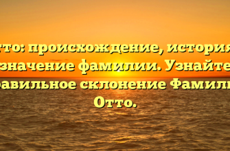 Отто: происхождение, история и значение фамилии. Узнайте правильное склонение Фамилии Отто.