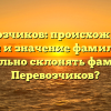 Перевозчиков: происхождение, история и значение фамилии. Как правильно склонять фамилию Перевозчиков?