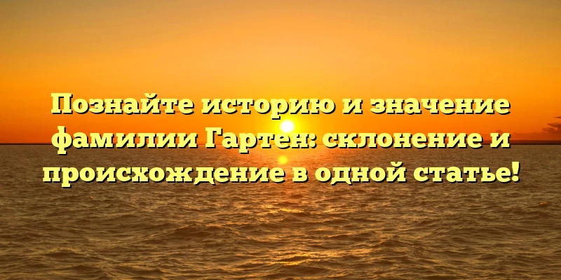 Познайте историю и значение фамилии Гартен: склонение и происхождение в одной статье! Познайте историю и значение фамилии Гартен: склонение и происхождение в одной статье!