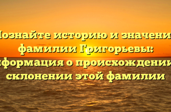 Познайте историю и значения фамилии Григорьевы: информация о происхождении и склонении этой фамилии