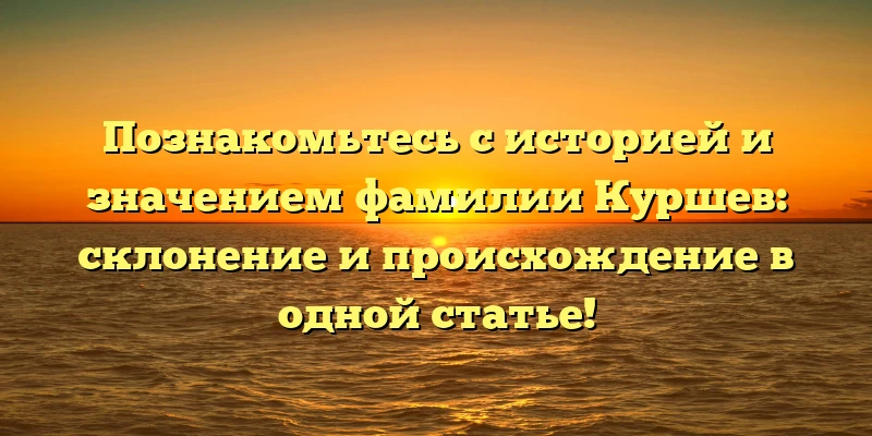 Познакомьтесь с историей и значением фамилии Куршев: склонение и происхождение в одной статье! Познакомьтесь с историей и значением фамилии Куршев: склонение и происхождение в одной статье!
