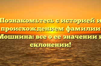 Познакомьтесь с историей и происхождением фамилии Мошнина: все о ее значении и склонении!
