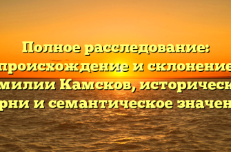 Полное расследование: происхождение и склонение фамилии Камсков, исторические корни и семантическое значение