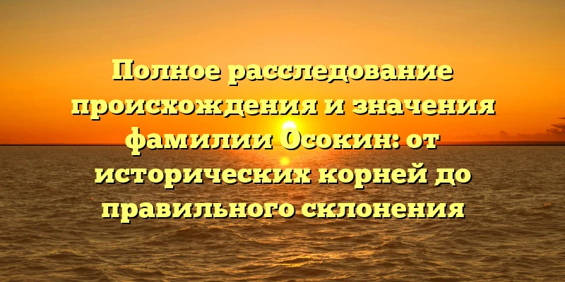 Полное расследование происхождения и значения фамилии Осокин: от исторических корней до правильного склонения Полное расследование происхождения и значения фамилии Осокин: от исторических корней до правильного склонения