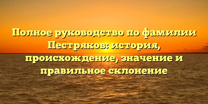 Полное руководство по фамилии Пестряков: история, происхождение, значение и правильное склонение Полное руководство по фамилии Пестряков: история, происхождение, значение и правильное склонение