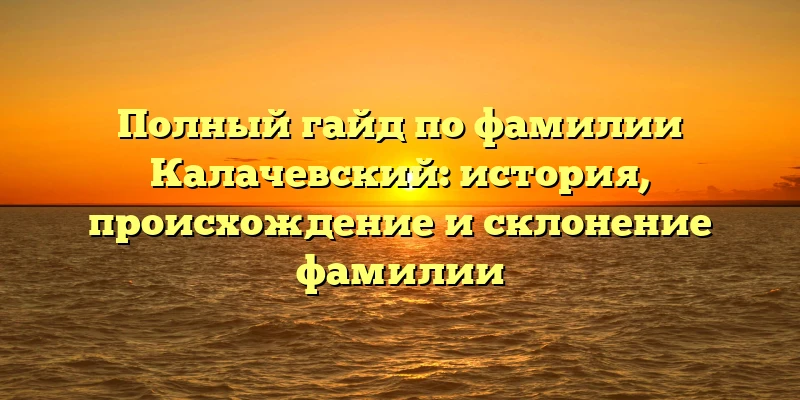 Полный гайд по фамилии Калачевский: история, происхождение и склонение фамилии Полный гайд по фамилии Калачевский: история, происхождение и склонение фамилии