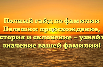 Полный гайд по фамилии Пелешко: происхождение, история и склонение — узнайте значение вашей фамилии!