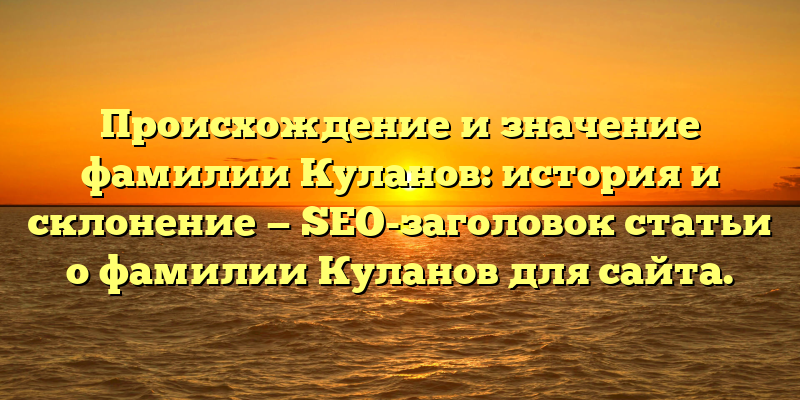 Происхождение и значение фамилии Куланов: история и склонение — SEO-заголовок статьи о фамилии Куланов для сайта.