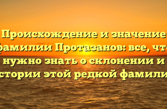 Происхождение и значение фамилии Протазанов: все, что нужно знать о склонении и истории этой редкой фамилии