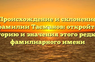 Происхождение и склонение фамилии Тасманов: откройте историю и значения этого редкого фамилиарного имени