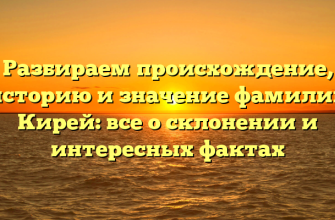 Разбираем происхождение, историю и значение фамилии Кирей: все о склонении и интересных фактах