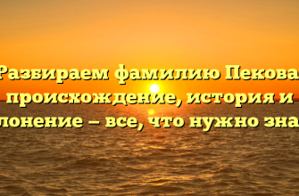 Разбираем фамилию Пекова: происхождение, история и склонение — все, что нужно знать!