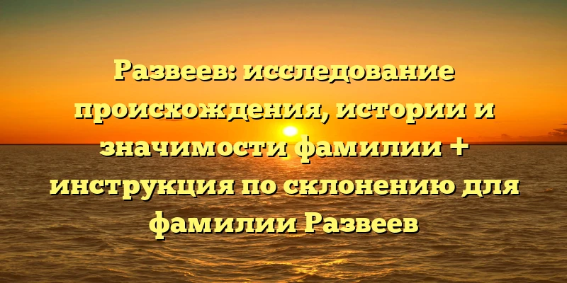 Развеев: исследование происхождения, истории и значимости фамилии + инструкция по склонению для фамилии Развеев Развеев: исследование происхождения, истории и значимости фамилии + инструкция по склонению для фамилии Развеев