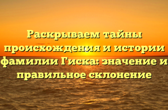 Раскрываем тайны происхождения и истории фамилии Гиска: значение и правильное склонение