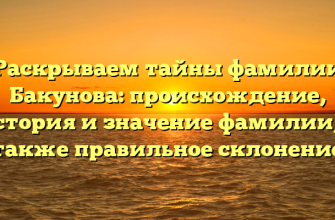 Раскрываем тайны фамилии Бакунова: происхождение, история и значение фамилии, а также правильное склонение