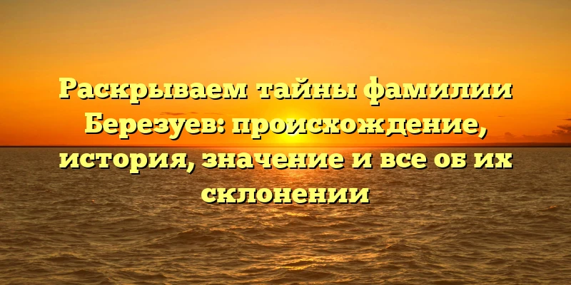 Раскрываем тайны фамилии Березуев: происхождение, история, значение и все об их склонении Раскрываем тайны фамилии Березуев: происхождение, история, значение и все об их склонении