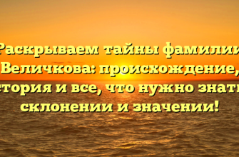 Раскрываем тайны фамилии Величкова: происхождение, история и все, что нужно знать о склонении и значении!