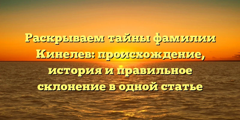 Раскрываем тайны фамилии Кинелев: происхождение, история и правильное склонение в одной статье Раскрываем тайны фамилии Кинелев: происхождение, история и правильное склонение в одной статье