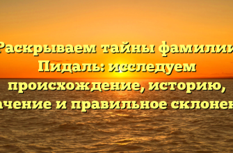 Раскрываем тайны фамилии Пидаль: исследуем происхождение, историю, значение и правильное склонение