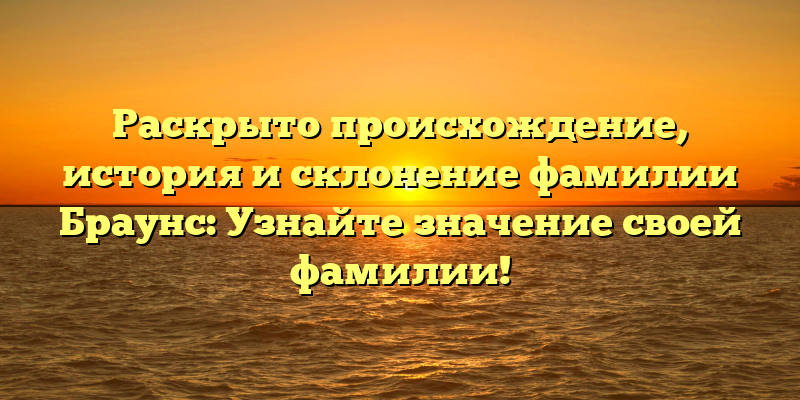 Раскрыто происхождение, история и склонение фамилии Браунс: Узнайте значение своей фамилии!