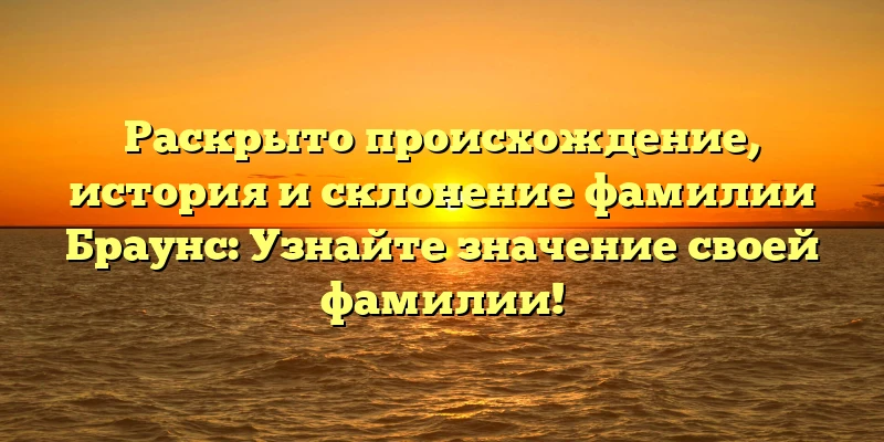 Раскрыто происхождение, история и склонение фамилии Браунс: Узнайте значение своей фамилии!