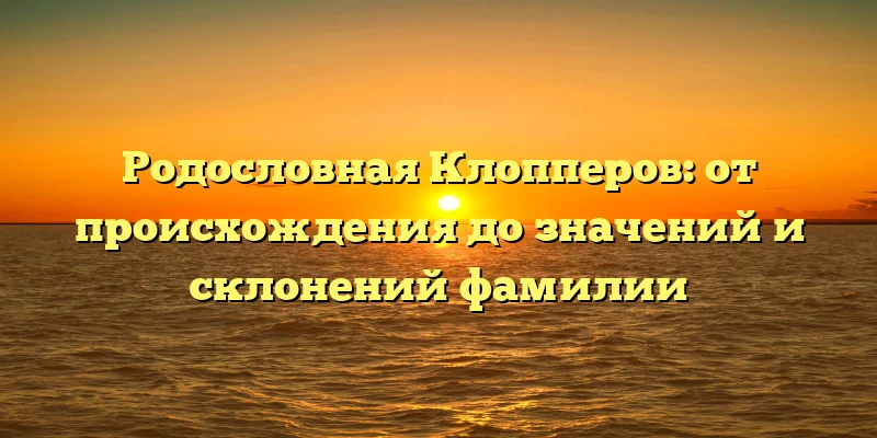 Родословная Клопперов: от происхождения до значений и склонений фамилии Родословная Клопперов: от происхождения до значений и склонений фамилии