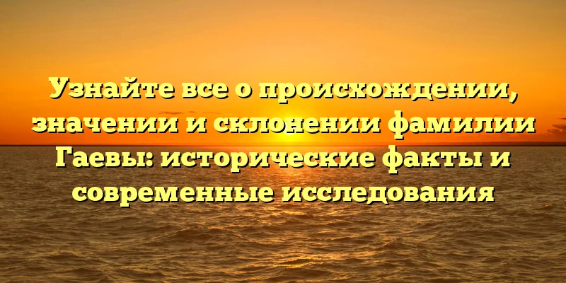 Узнайте все о происхождении, значении и склонении фамилии Гаевы: исторические факты и современные исследования Узнайте все о происхождении, значении и склонении фамилии Гаевы: исторические факты и современные исследования