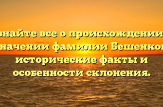 Узнайте все о происхождении и значении фамилии Бешенков: исторические факты и особенности склонения.