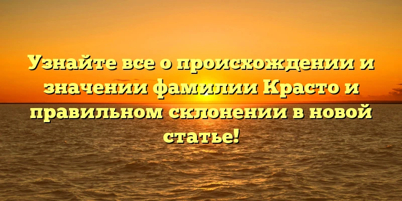 Узнайте все о происхождении и значении фамилии Красто и правильном склонении в новой статье! Узнайте все о происхождении и значении фамилии Красто и правильном склонении в новой статье!