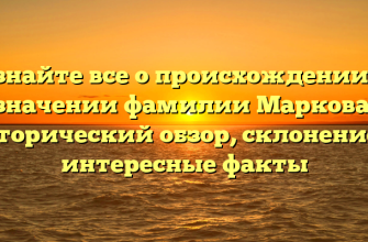 Узнайте все о происхождении и значении фамилии Маркова: исторический обзор, склонение и интересные факты