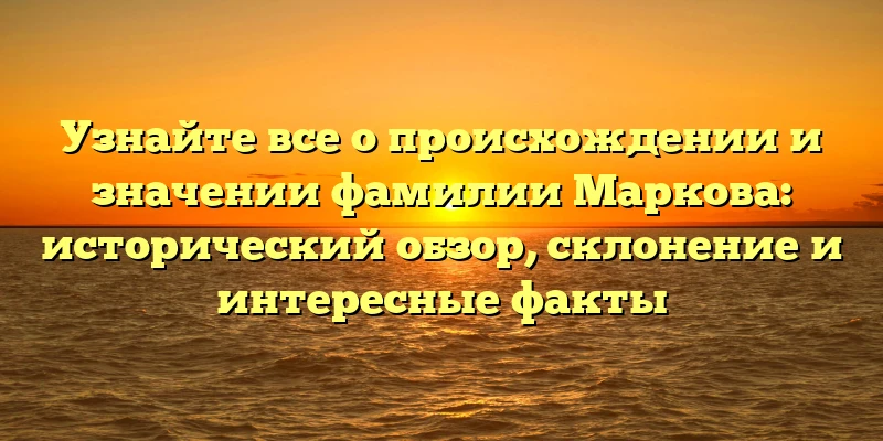 Узнайте все о происхождении и значении фамилии Маркова: исторический обзор, склонение и интересные факты Узнайте все о происхождении и значении фамилии Маркова: исторический обзор, склонение и интересные факты