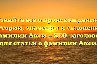 Узнайте все о происхождении, истории, значении и склонении фамилии Акси — SEO-заголовок для статьи о фамилии Акси. Узнайте все о происхождении, истории, значении и склонении фамилии Акси — SEO-заголовок для статьи о фамилии Акси.