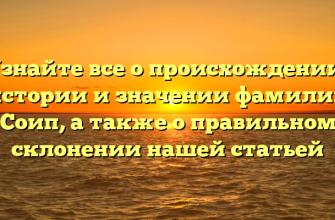 Узнайте все о происхождении, истории и значении фамилии Соип, а также о правильном склонении нашей статьей