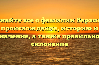 Узнайте все о фамилии Варзиев: происхождение, историю и значение, а также правильное склонение