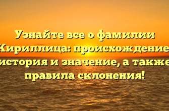 Узнайте все о фамилии Кириллица: происхождение, история и значение, а также правила склонения!