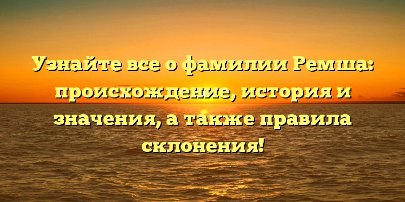 Узнайте все о фамилии Ремша: происхождение, история и значения, а также правила склонения! Узнайте все о фамилии Ремша: происхождение, история и значения, а также правила склонения!