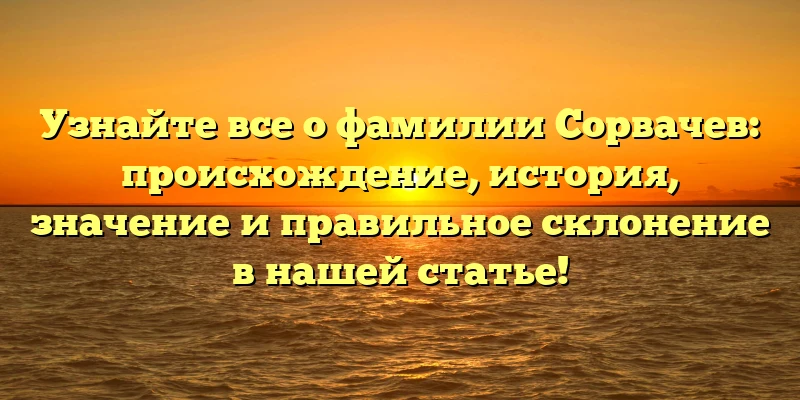 Узнайте все о фамилии Сорвачев: происхождение, история, значение и правильное склонение в нашей статье! Узнайте все о фамилии Сорвачев: происхождение, история, значение и правильное склонение в нашей статье!