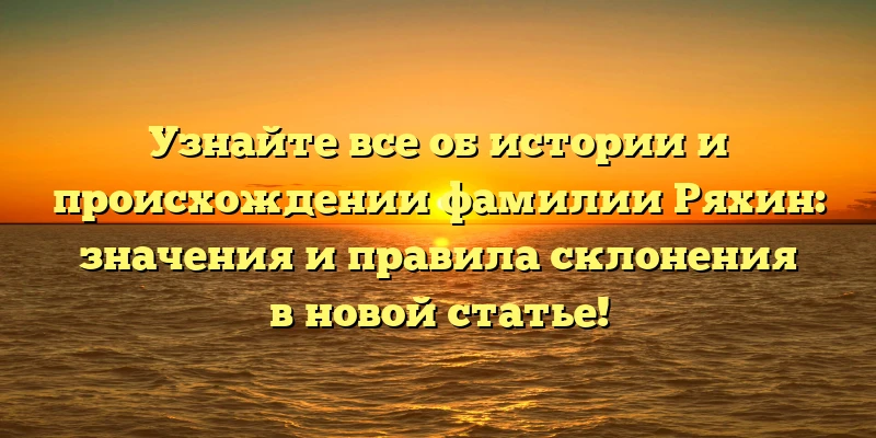 Узнайте все об истории и происхождении фамилии Ряхин: значения и правила склонения в новой статье! Узнайте все об истории и происхождении фамилии Ряхин: значения и правила склонения в новой статье!