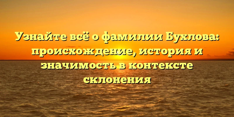 Узнайте всё о фамилии Бухлова: происхождение, история и значимость в контексте склонения Узнайте всё о фамилии Бухлова: происхождение, история и значимость в контексте склонения
