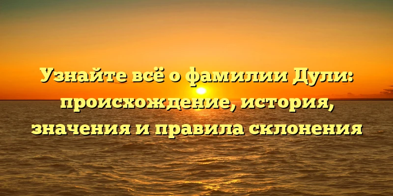 Узнайте всё о фамилии Дули: происхождение, история, значения и правила склонения Узнайте всё о фамилии Дули: происхождение, история, значения и правила склонения