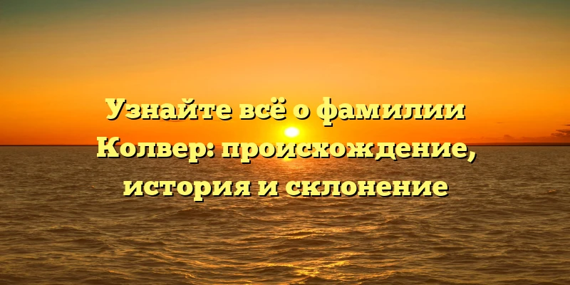 Узнайте всё о фамилии Колвер: происхождение, история и склонение Узнайте всё о фамилии Колвер: происхождение, история и склонение