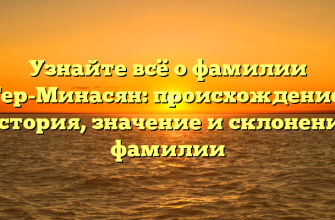 Узнайте всё о фамилии Тер-Минасян: происхождение, история, значение и склонение фамилии