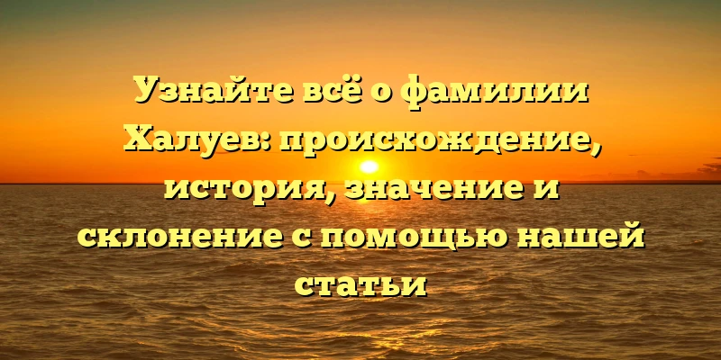Узнайте всё о фамилии Халуев: происхождение, история, значение и склонение с помощью нашей статьи Узнайте всё о фамилии Халуев: происхождение, история, значение и склонение с помощью нашей статьи