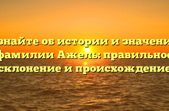 Узнайте об истории и значении фамилии Ажель: правильное склонение и происхождение