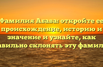 Фамилия Абава: откройте ее происхождение, историю и значение и узнайте, как правильно склонять эту фамилию