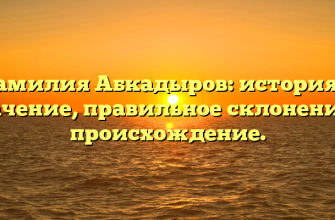 Фамилия Абкадыров: история и значение, правильное склонение и происхождение. Фамилия Абкадыров: история и значение, правильное склонение и происхождение.