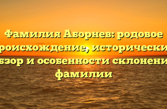Фамилия Аборнев: родовое происхождение, исторический обзор и особенности склонения фамилии